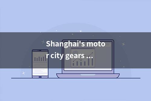 Shanghai's motor city gears up for transition