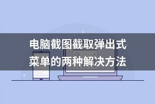 电脑截图截取弹出式菜单的两种解决方法