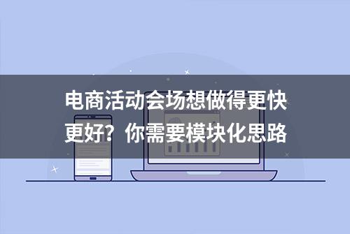 电商活动会场想做得更快更好？你需要模块化思路