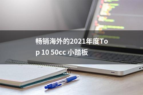 畅销海外的2021年度Top 10 50cc 小踏板