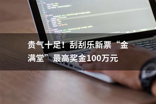 贵气十足！刮刮乐新票“金满堂”最高奖金100万元