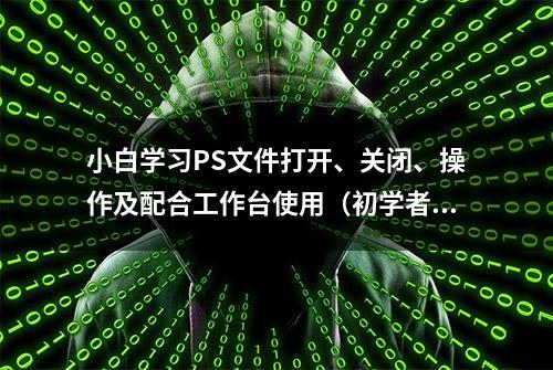 小白学习PS文件打开、关闭、操作及配合工作台使用（初学者笔记）