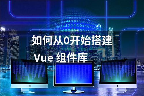 如何从0开始搭建 Vue 组件库