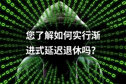 您了解如何实行渐进式延迟退休吗？