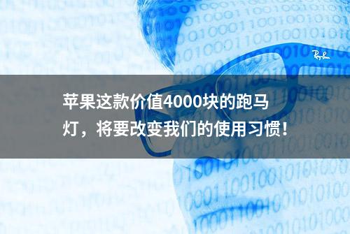 苹果这款价值4000块的跑马灯，将要改变我们的使用习惯！