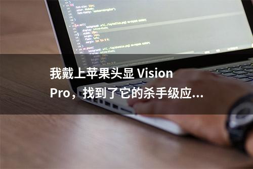 我戴上苹果头显 Vision Pro，找到了它的杀手级应用