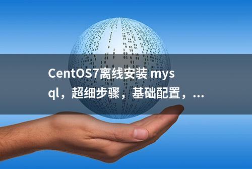 CentOS7离线安装 mysql，超细步骤，基础配置，90%小白10分钟学会