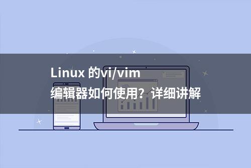 Linux 的vi/vim编辑器如何使用？详细讲解