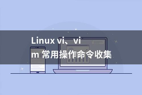 Linux vi、vim 常用操作命令收集