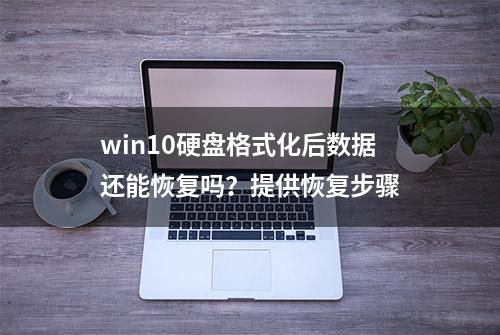 win10硬盘格式化后数据还能恢复吗？提供恢复步骤