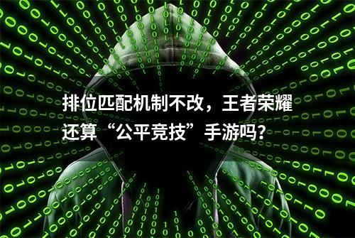 排位匹配机制不改，王者荣耀还算“公平竞技”手游吗？