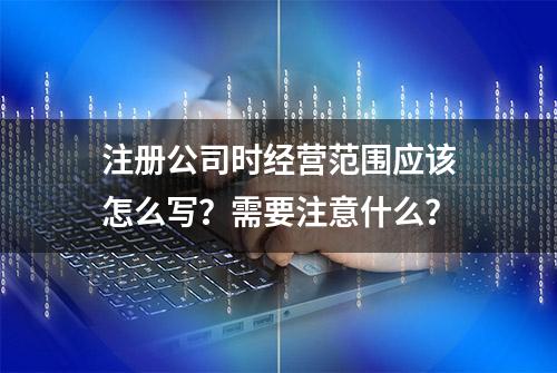 注册公司时经营范围应该怎么写？需要注意什么？