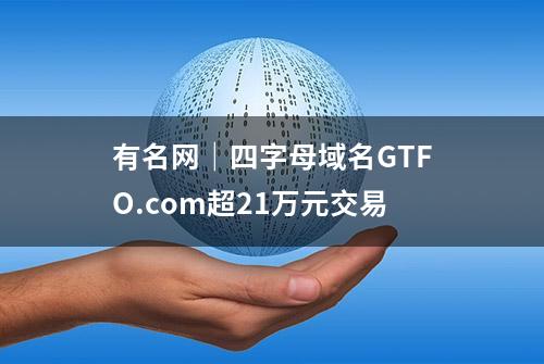 有名网｜四字母域名GTFO.com超21万元交易