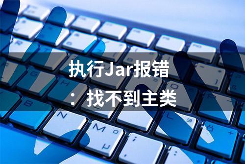 执行Jar报错：找不到主类