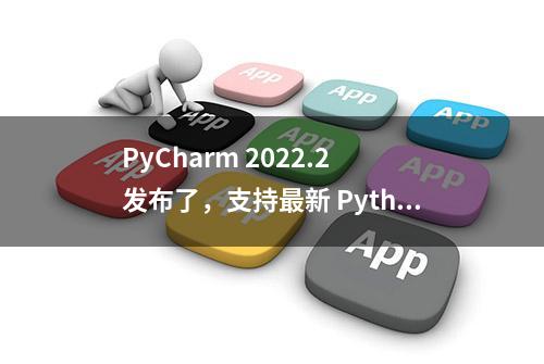 PyCharm 2022.2 发布了，支持最新 Python 3.11 和 PyScript 框架