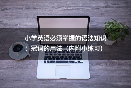 小学英语必须掌握的语法知识：冠词的用法（内附小练习）