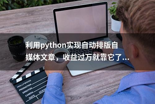 利用python实现自动排版自媒体文章，收益过万就靠它了！