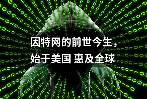 因特网的前世今生，始于美国 惠及全球