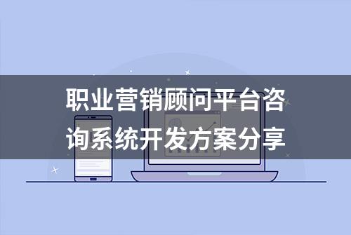 职业营销顾问平台咨询系统开发方案分享