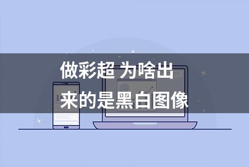 做彩超 为啥出来的是黑白图像