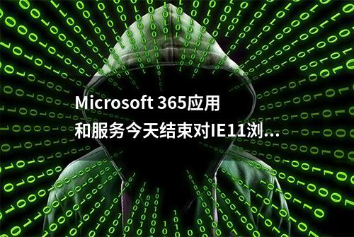 Microsoft 365应用和服务今天结束对IE11浏览器的支持