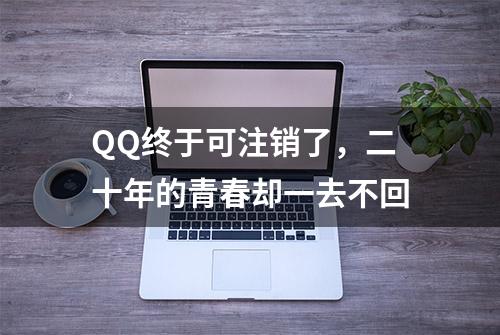 QQ终于可注销了，二十年的青春却一去不回