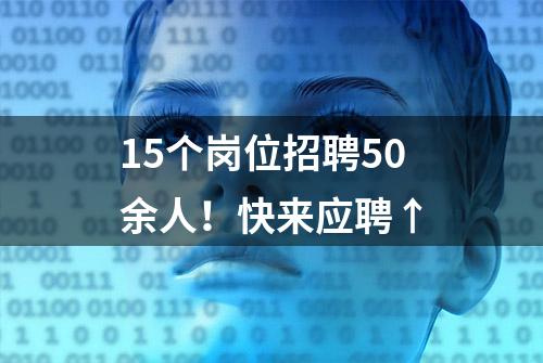 15个岗位招聘50余人！快来应聘↑