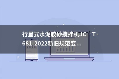 行星式水泥胶砂搅拌机JC∕T 681-2022新旧规范变化汇总