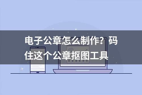 电子公章怎么制作？码住这个公章抠图工具