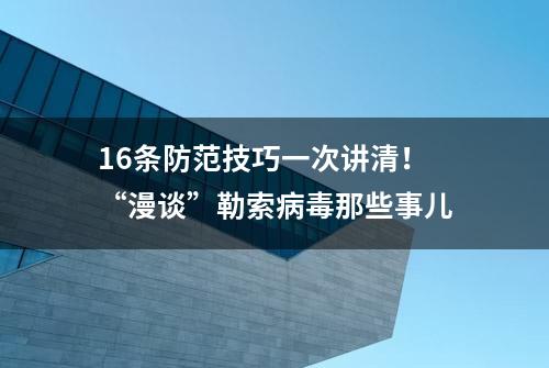 16条防范技巧一次讲清！“漫谈”勒索病毒那些事儿