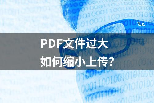 PDF文件过大如何缩小上传？