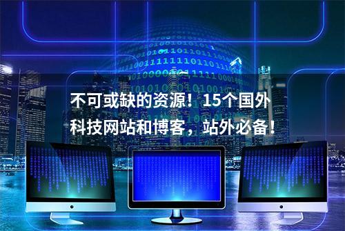 不可或缺的资源！15个国外科技网站和博客，站外必备！