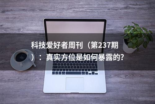 科技爱好者周刊（第237期）：真实方位是如何暴露的？