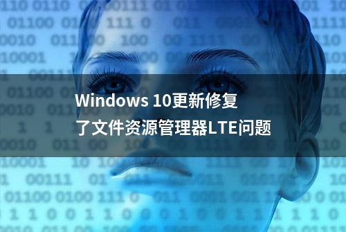 Windows 10更新修复了文件资源管理器LTE问题