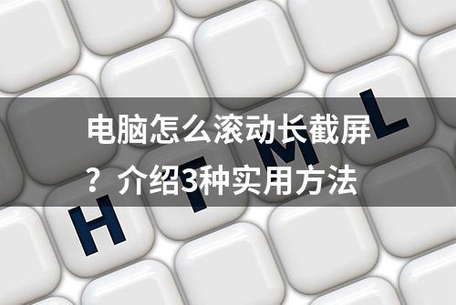 电脑怎么滚动长截屏？介绍3种实用方法