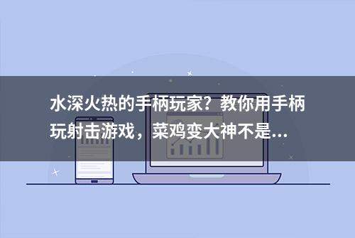 水深火热的手柄玩家？教你用手柄玩射击游戏，菜鸡变大神不是梦