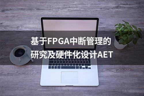 基于FPGA中断管理的研究及硬件化设计AET