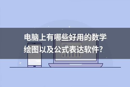 电脑上有哪些好用的数学绘图以及公式表达软件?