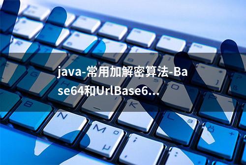 java-常用加解密算法-Base64和UrlBase64