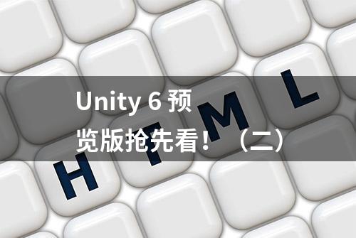 Unity 6 预览版抢先看！（二）