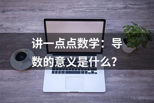 讲一点点数学：导数的意义是什么？