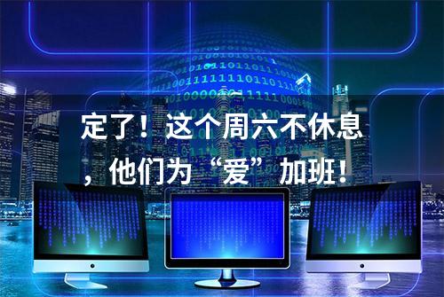 定了！这个周六不休息，他们为“爱”加班！