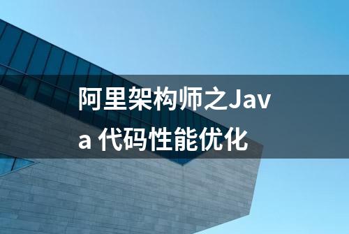 阿里架构师之Java 代码性能优化