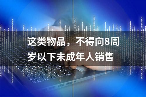 这类物品，不得向8周岁以下未成年人销售