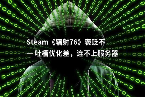 Steam《辐射76》褒贬不一 吐槽优化差，连不上服务器