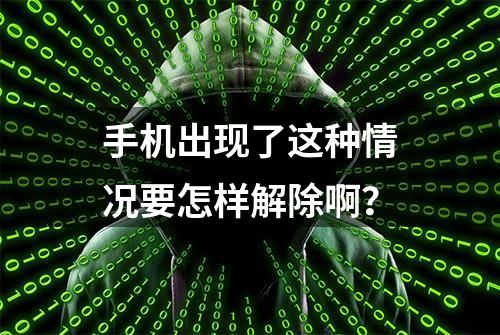 手机出现了这种情况要怎样解除啊？