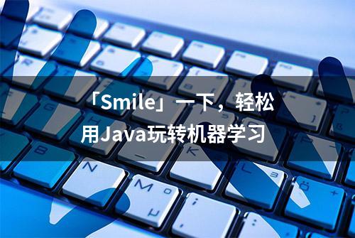 「Smile」一下，轻松用Java玩转机器学习