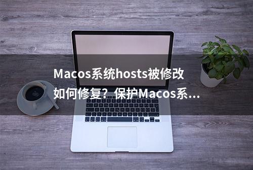 Macos系统hosts被修改如何修复？保护Macos系统安全性技巧！