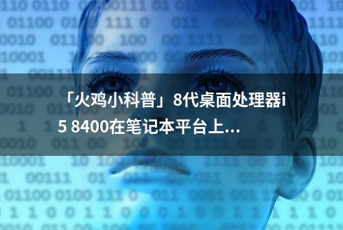 「火鸡小科普」8代桌面处理器i5 8400在笔记本平台上的性能小测