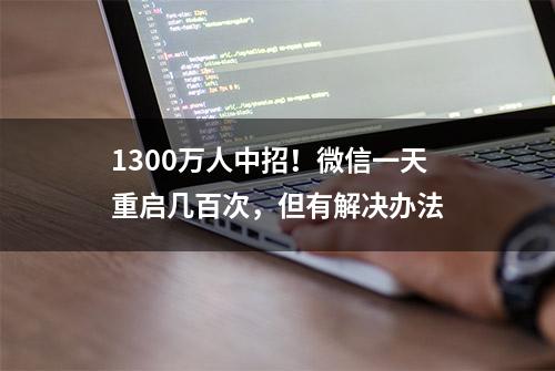 1300万人中招！微信一天重启几百次，但有解决办法